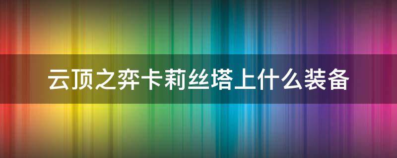 云顶之弈卡莉丝塔上什么装备 云顶崔丝塔娜给什么装备