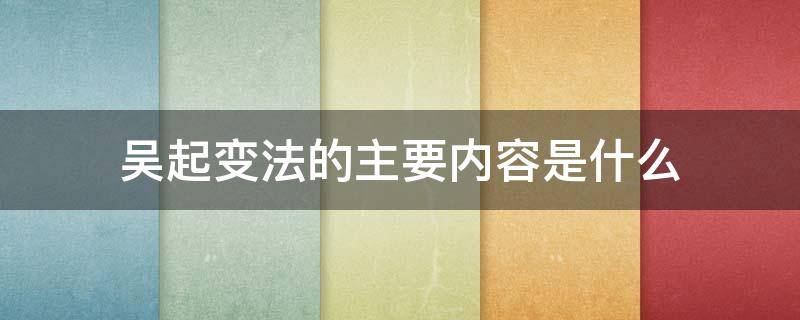 吴起变法的主要内容是什么 吴起变法的特点