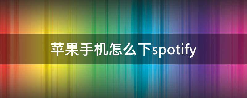 苹果手机怎么下spotify 苹果手机怎么下载破解版游戏
