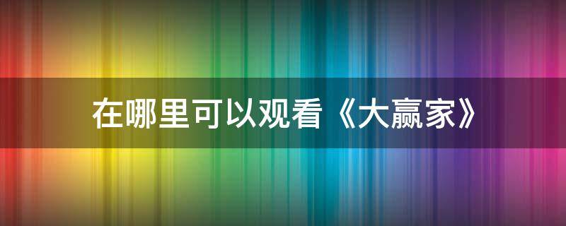 在哪里可以观看《大赢家》 大赢家在哪可以免费观看