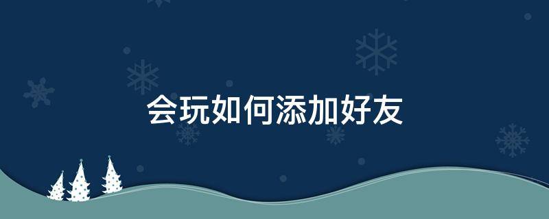 会玩如何添加好友 会玩怎么添加好友