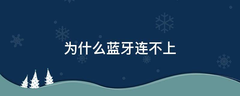 为什么蓝牙连不上 为什么蓝牙连不上车上的蓝牙