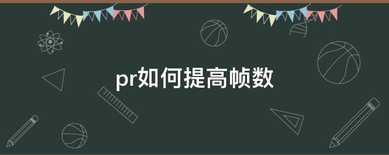 pr如何提高帧数 pr提高帧数