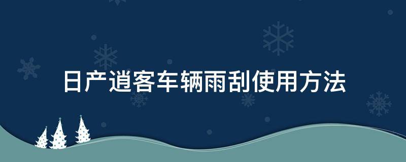 日产逍客车辆雨刮使用方法（日产逍客雨刮怎么使用）