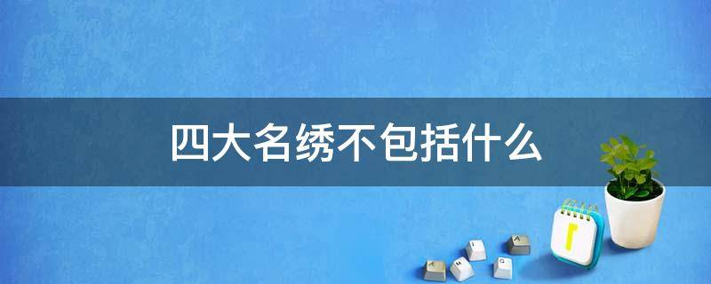 四大名绣不包括什么 四大名绣不包括什么秀?