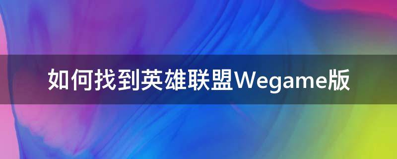 如何找到英雄联盟Wegame版（官网下的英雄联盟怎么用wegame打开）