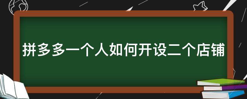 拼多多一个人如何开设二个店铺（拼多多一个人如何开设二个店铺呢）