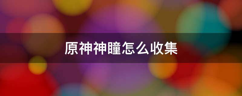 原神神瞳怎么收集 原神风神瞳收集完后