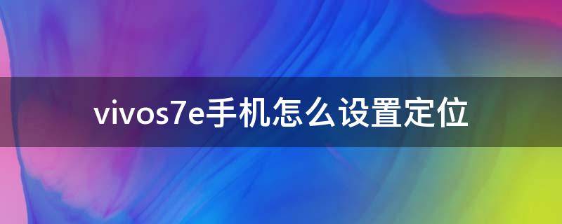 vivos7e手机怎么设置定位（vivos6手机定位在哪里设置）