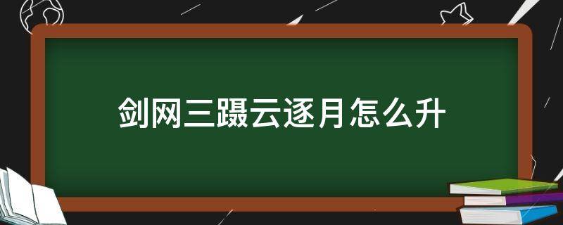 剑网三蹑云逐月怎么升 剑网三蹑云逐月怎么用