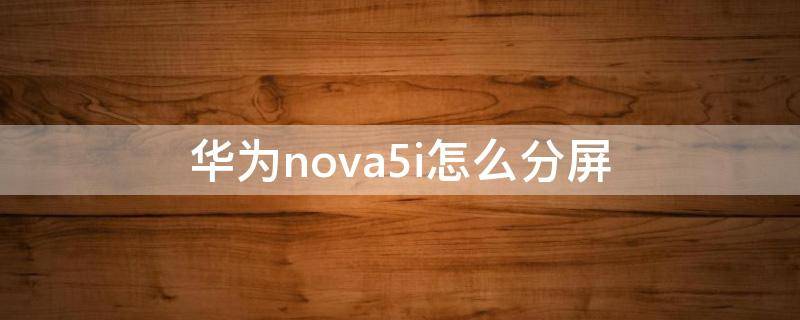 华为nova5i怎么分屏（华为Nova5i怎么分屏怎么设置）