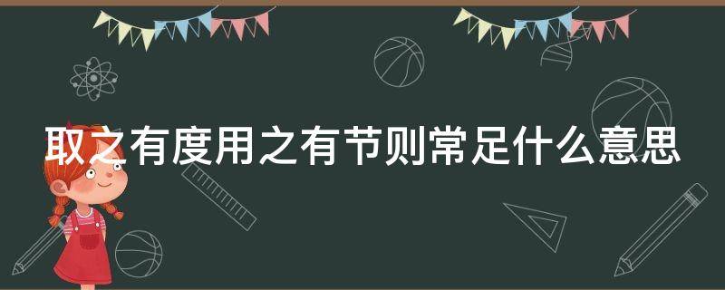 取之有度用之有节则常足什么意思（取之有度用之有节则常足是关于什么的名言）