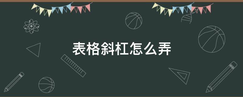 表格斜杠怎么弄（电脑上表格斜杠怎么弄）