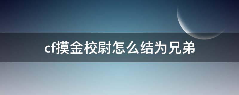 cf摸金校尉怎么结为兄弟 cf摸金兄弟怎么结为兄弟