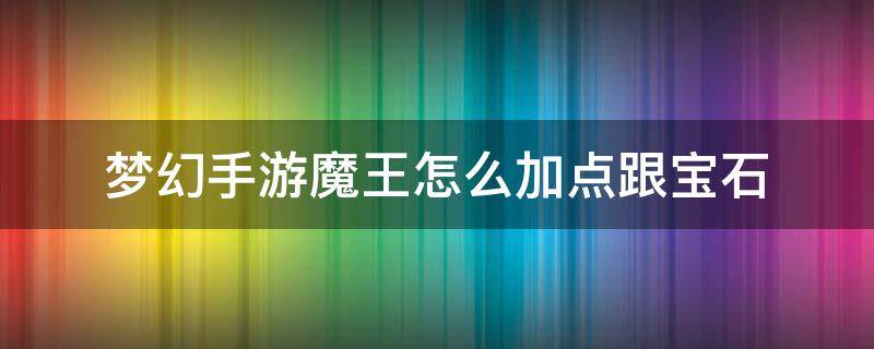 梦幻手游魔王怎么加点跟宝石（梦幻手游魔王怎么加点跟宝石2022）