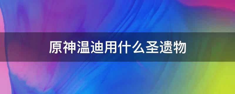 原神温迪用什么圣遗物（原神温迪用什么圣遗物套装）