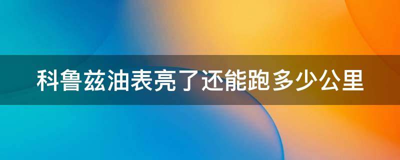 科鲁兹油表亮了还能跑多少公里（科鲁兹油表亮了还能跑多少公里了）