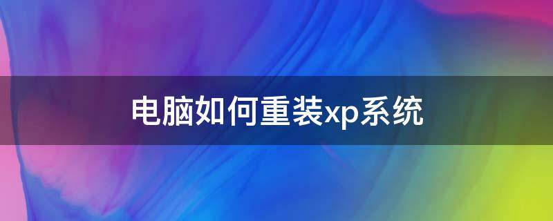 电脑如何重装xp系统（电脑怎样重装xp系统）