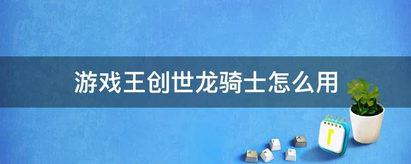 游戏王创世龙骑士怎么用 游戏王决斗链接创世龙骑