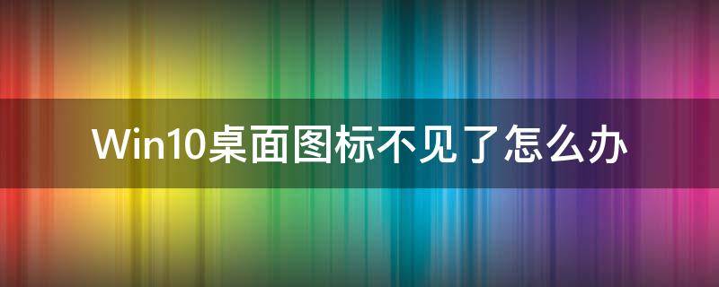 Win10桌面图标不见了怎么办 win10桌面所有图标不见了怎么办