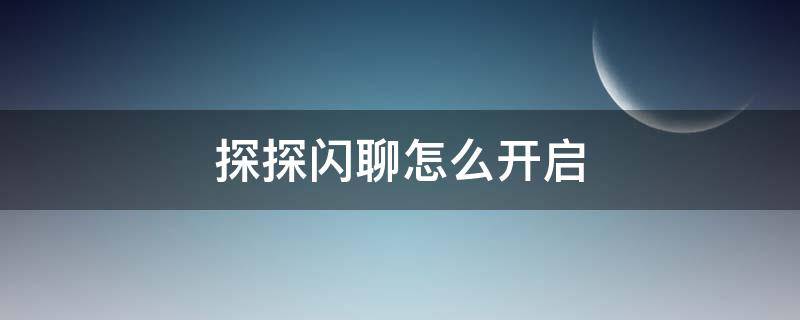 探探闪聊怎么开启 探探在线闪聊怎么开始