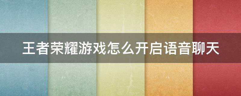 王者荣耀游戏怎么开启语音聊天 王者游戏内怎么开语音