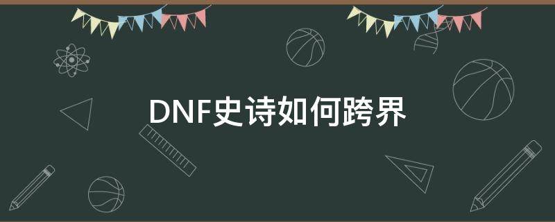 DNF史诗如何跨界（dnf史诗跨界怎么弄）