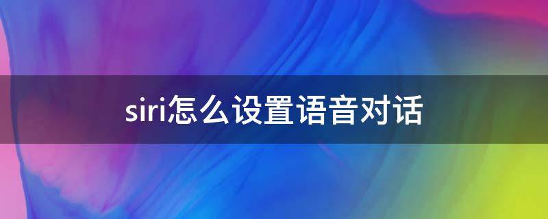 siri怎么设置语音对话 siri怎么设置语音对话我最爱谁