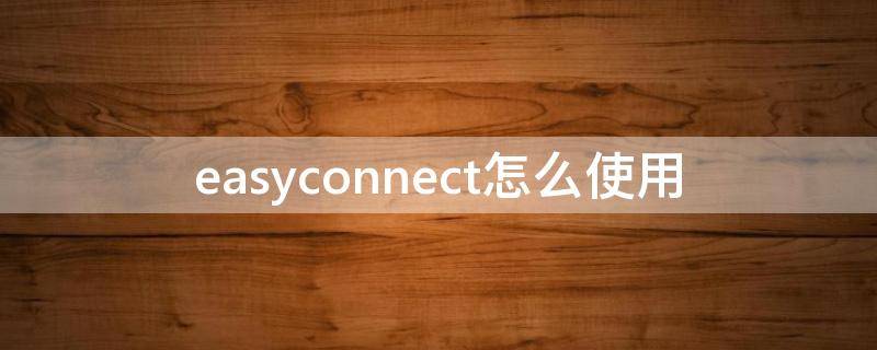 easyconnect怎么使用 easyconnect怎么使用公司内网