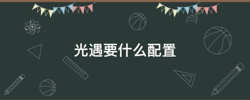 光遇要什么配置 光遇要什么配置的手机能玩