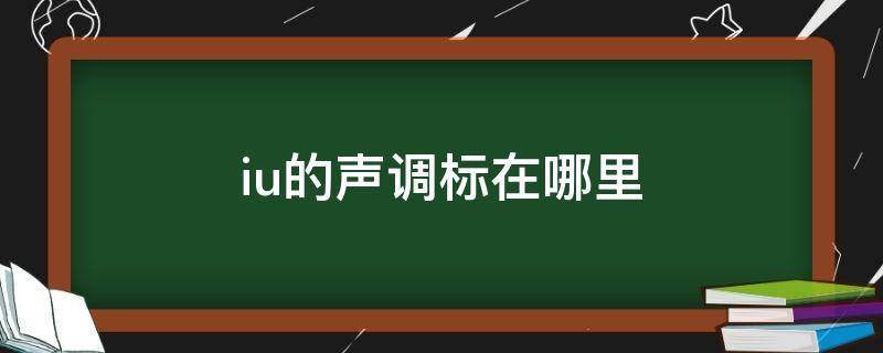 iu的声调标在哪里（ui,iu的声调标在哪里）