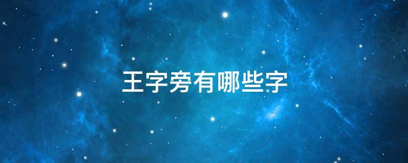 王字旁有哪些字 属虎的人起名用王字旁有哪些字