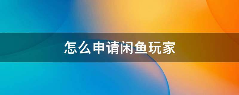 怎么申请闲鱼玩家 闲鱼玩家申请条件