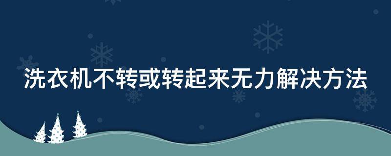 洗衣机不转或转起来无力解决方法（洗衣机不转或转起来无力解决方法视频）