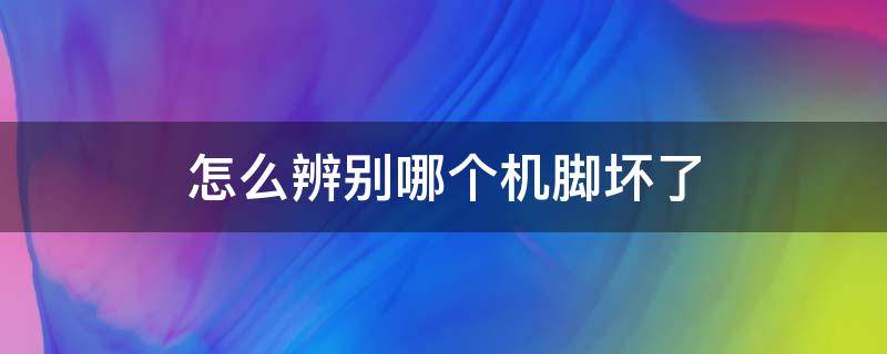 怎么辨别哪个机脚坏了（如何判断发动机脚坏了）