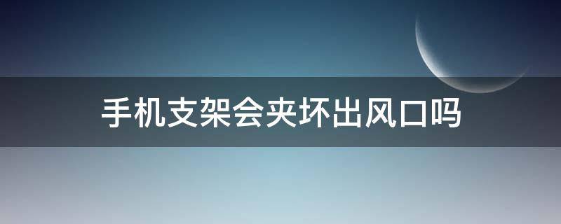 手机支架会夹坏出风口吗 手机支架出风口断