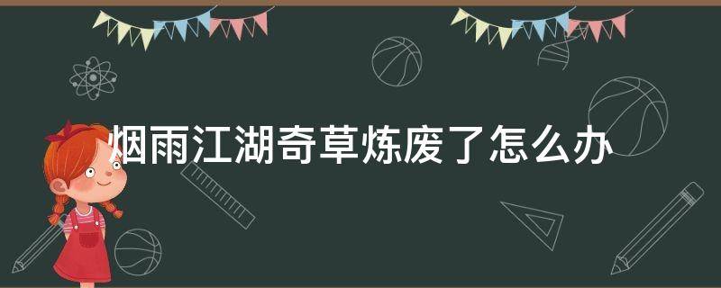 烟雨江湖奇草炼废了怎么办 烟雨江湖清风岭奇草怎么炼药