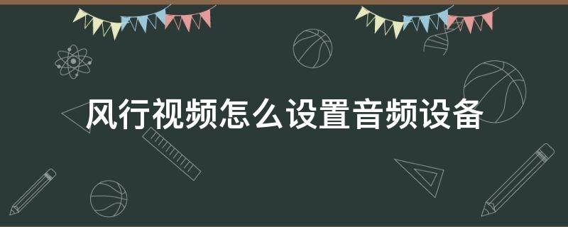 风行视频怎么设置音频设备 风行电视怎么放音乐