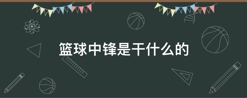 篮球中锋是干什么的 篮球中锋是干什么的?