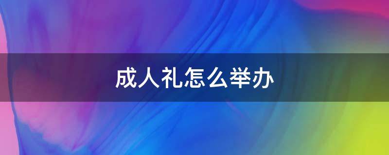 成人礼怎么举办 成人礼怎么举办现代