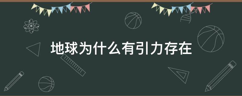地球为什么有引力存在（为什么地球有引力呢）