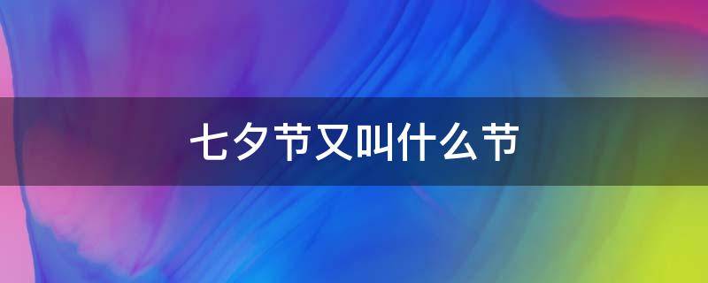 七夕节又叫什么节（七夕节又叫什么节日）