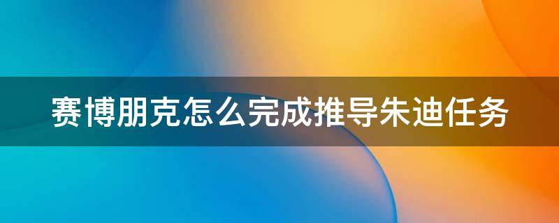 赛博朋克怎么完成推导朱迪任务 2077怎么推到朱迪