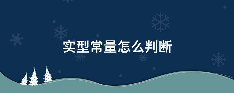 实型常量怎么判断（合法的实型常量怎么判断）