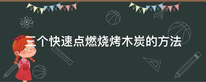 三个快速点燃烧烤木炭的方法 如何快速点燃烧烤木炭