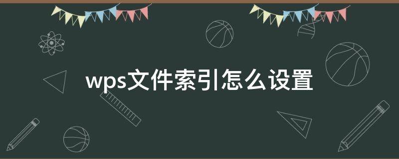 wps文件索引怎么设置 wps表格目录索引怎么做