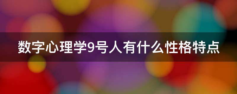 数字心理学9号人有什么性格特点（数字心理学9号人的性格明细）