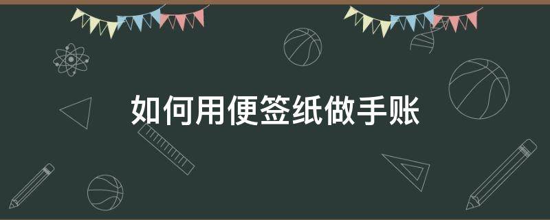 如何用便签纸做手账 便签纸怎么做手帐