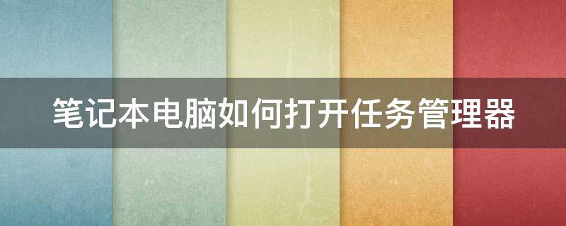 笔记本电脑如何打开任务管理器 笔记本电脑如何打开任务管理器快捷键