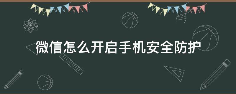 微信怎么开启手机安全防护 微信怎么保护安全